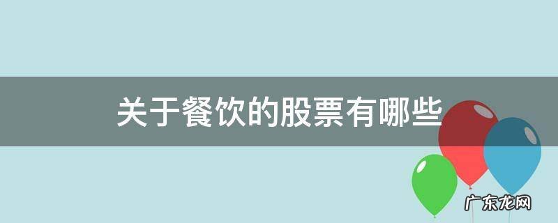 餐饮类的股票有哪些 关于餐饮的股票有哪些