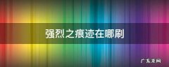 强烈之痕迹怎么刷最快 强烈之痕迹在哪刷
