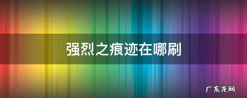 强烈之痕迹怎么刷最快 强烈之痕迹在哪刷
