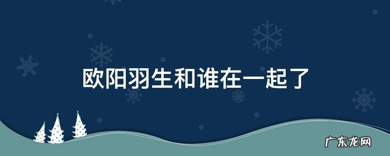 欧阳羽生和谁在一起了
