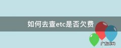 etc怎么查询是否欠费 如何去查etc是否欠费
