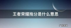 王者荣耀拖分有什么用 王者荣耀拖分是什么意思