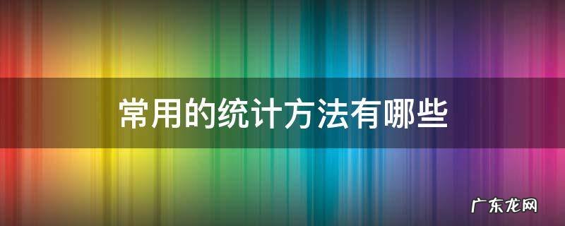 常用的统计方法有哪些 常用的统计方法有哪些一年级