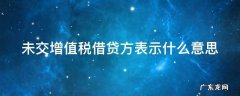 未交增值税借贷方表示什么意思 未交增值税的借贷方表示什么