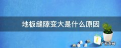 木地板缝隙变大是什么原因 地板缝隙变大是什么原因