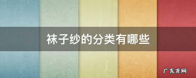 袜子纱的分类有哪些 袜子纱是什么
