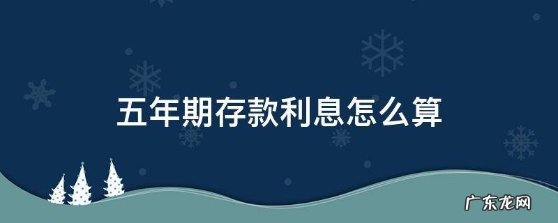 五年期存款利息怎么算 五年期银行存款利息怎么算