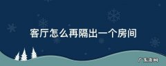 客厅怎么再隔出一个房间 客厅怎样能隔出一个小房间