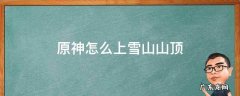 原神怎么上雪山山顶传送点 原神怎么上雪山山顶