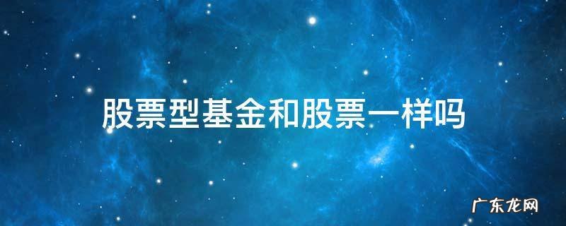 股票和股票型基金有什么区别? 股票型基金和股票一样吗