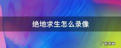 绝地求生怎么录像 绝地求生怎么录像怎么保存