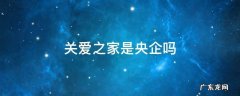 关爱之家是一家什么公司 关爱之家是央企吗