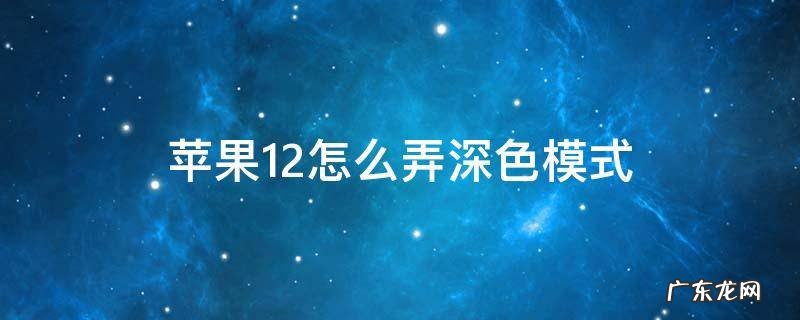 苹果12怎么弄深色模式 苹果12怎么设置深色