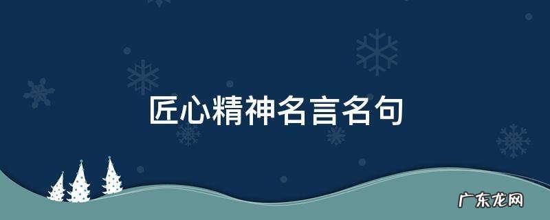 匠心精神名言名句11篇 匠心精神名言名句