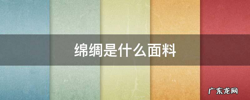 绵绸是什么面料? 绵绸是什么面料