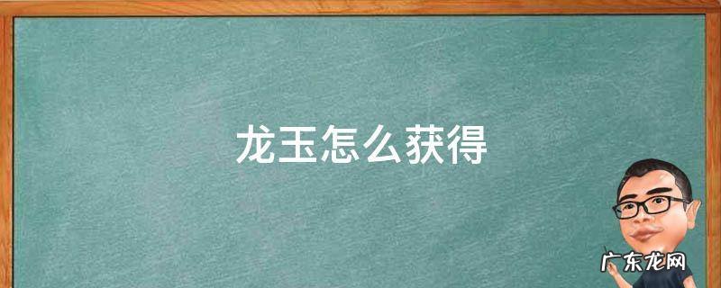 龙玉怎么获得 怪物猎人世界鸟龙玉怎么获得
