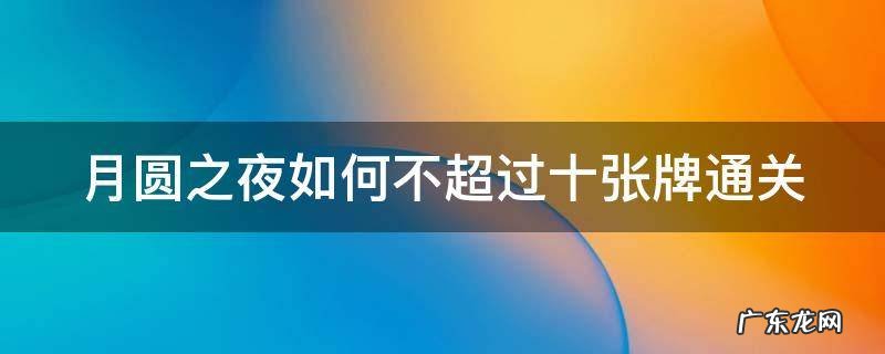 月圆之夜如何不超过十张牌通关 月圆之夜用不超过10张的牌组通关