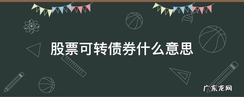股票转债券是什么意思 股票可转债券什么意思