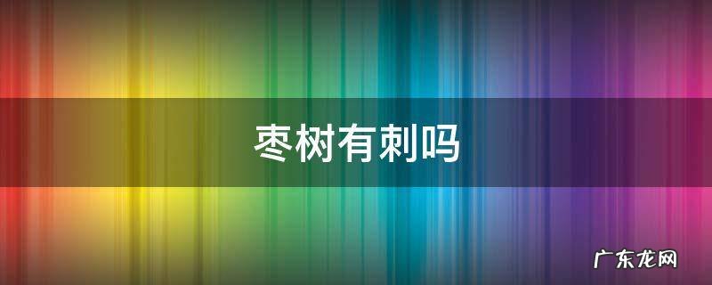 枣树有刺吗 枣树上面有没有刺