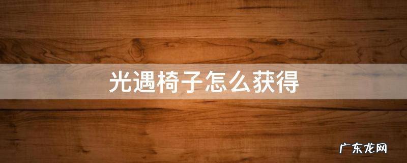 光遇椅子怎么获得视频 光遇椅子怎么获得