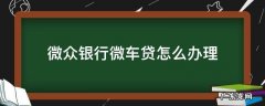 微众银行车贷申请条件 微众银行微车贷怎么办理
