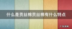 贡棉蚕丝被是什么意思 什么是贡丝棉贡丝棉有什么特点