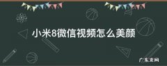 小米8手机微信视频怎么美颜 小米8微信视频怎么美颜