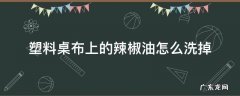 塑料桌布上的辣椒油怎么洗掉 餐桌塑料台布沾了辣椒油怎除掉
