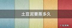 土豆泥要蒸多久才能变软 土豆泥要蒸多久