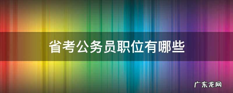 省考公务员职位有哪些 公务员省考职位表