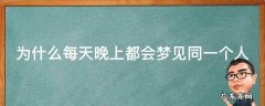 为什么每天晚上都会梦见同一个人 为什么每天晚上都会梦见同一个人?