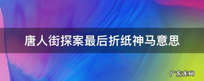唐人街探案最后折纸什么意思 唐人街探案最后折纸神马意思