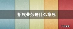 拓展业务是什么意思 什么叫业务拓展
