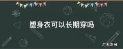 塑身衣可以长期穿吗 塑身衣可以长期穿吗?