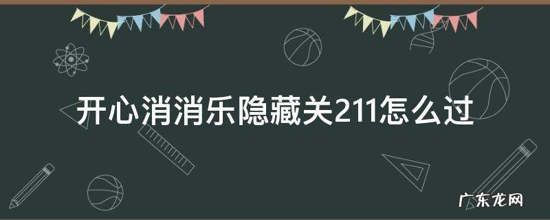开心消消乐隐藏关211怎么过 开心消消乐隐藏关211怎么过视频教程