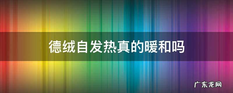 德绒就是自发热吗 德绒自发热真的暖和吗