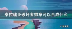 泰拉瑞亚打破坏者最低装备 泰拉瑞亚破坏者徽章可以合成什么