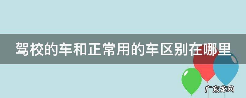 驾校的车都是一样的吗 驾校的车和正常用的车区别在哪里