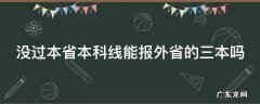 没过本省本科线能报外省的三本吗 没过本省本科线能报外省的三本吗高中