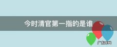 今时清官第一指的是谁 今时清官第一的是哪个官员