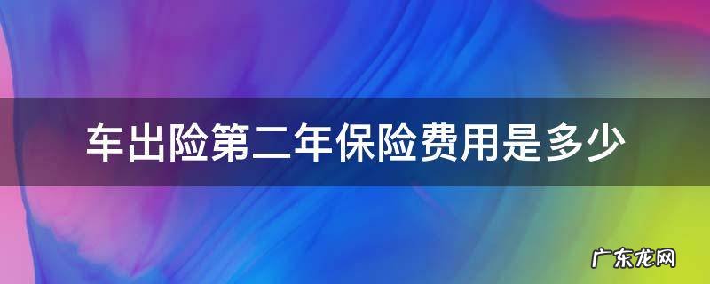 车出险第二年保险费用是多少 汽车保险出险后第二年费用计算