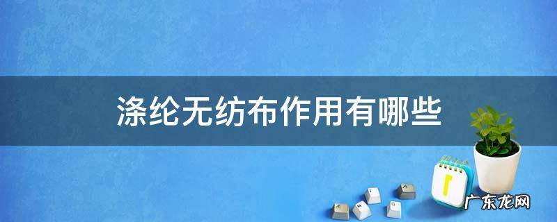 涤纶布和无纺布的区别 涤纶无纺布作用有哪些