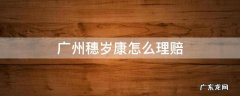 广州穗岁康无法理赔 广州穗岁康怎么理赔
