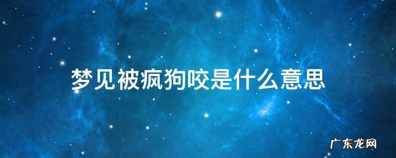 梦见被疯狗咬是什么意思 梦见被疯狗咬了是什么意思