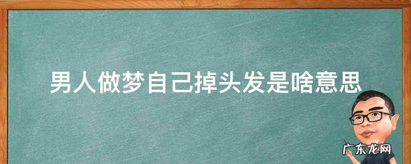 男人梦里梦到掉头发什么意思 男人做梦自己掉头发是啥意思