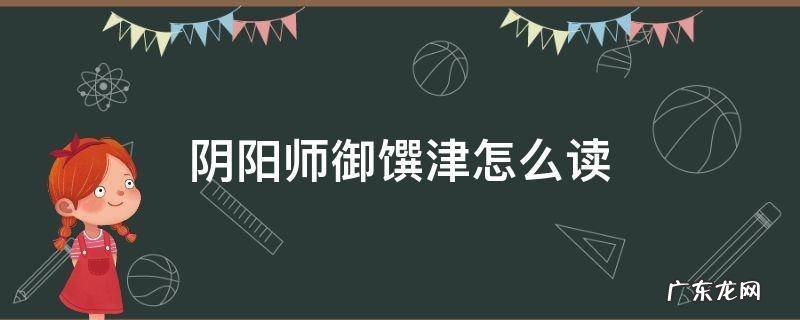 阴阳师御馔津怎么读 阴阳师御馔津怎么念