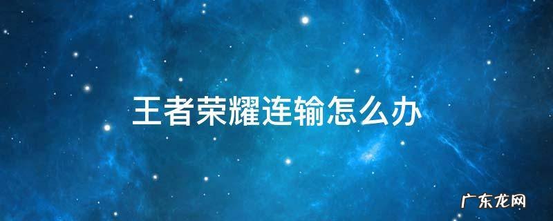 王者荣耀连赢后怎么避免连输 王者荣耀连输怎么办