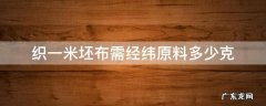 织一米坯布需经纬原料多少克 一般一匹布料多少米