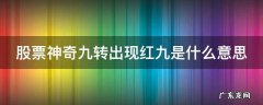 股票神奇九转出现红九是什么意思 股票神奇九转之红买入