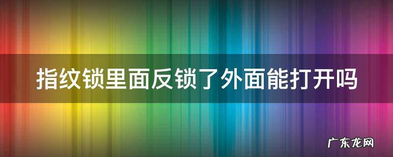 指纹锁里面反锁了外面能打开吗 指纹锁里面反锁了怎么才能打开门